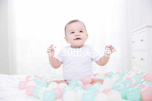 【熱點】30出頭就絕經(jīng)了！還有生育的希望嗎？