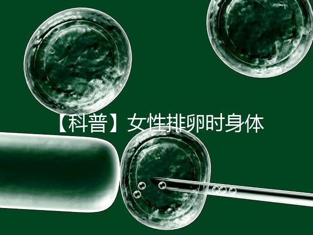 【科普】女性排卵時身體會發(fā)生什么變化？
