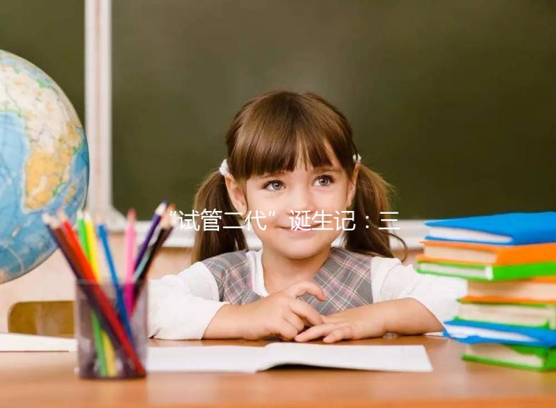 “試管二代”誕生記:三十一年,兩代母親的孕育人生