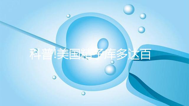 科普!美國精子庫多達百家，但僅Fairfax和Cryobank最具規模