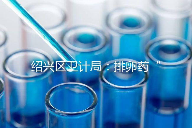 紹興區衛計局:排卵藥“催生”雙胞胎的做法不可取