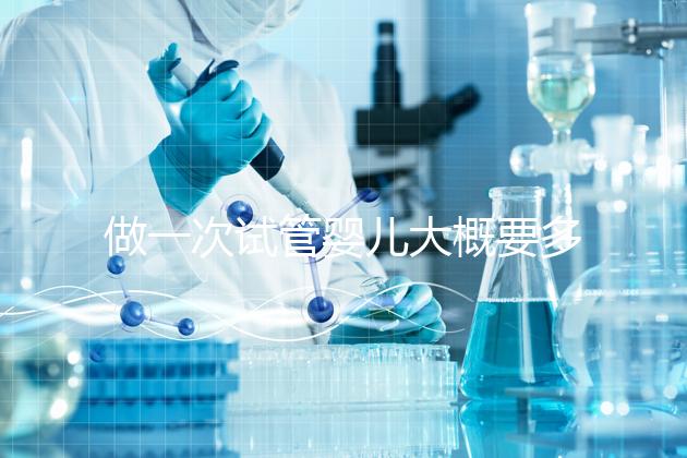 做一次試管嬰兒大概要多少錢費用