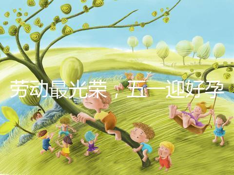 勞動最光榮，五一迎好孕！