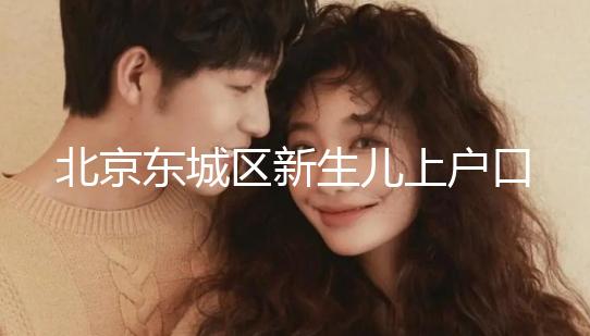 北京東城區(qū)新生兒上戶口政策，提前準(zhǔn)備好材料一天搞定