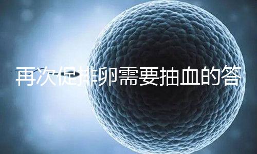 再次促排卵需要抽血的答案來襲!注意什么時候說透了