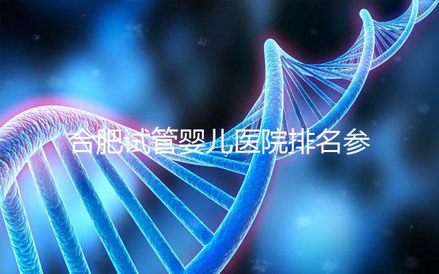 合肥試管嬰兒醫院排名參考，八家生殖機構都可選