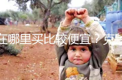 在哪里買比較便宜?克齡蒙各大地區(qū)價格對比介紹