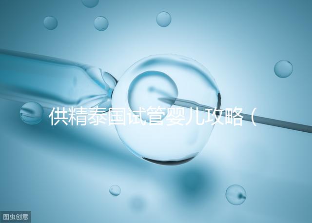供精泰國試管嬰兒攻略(泰國供精試管價格)