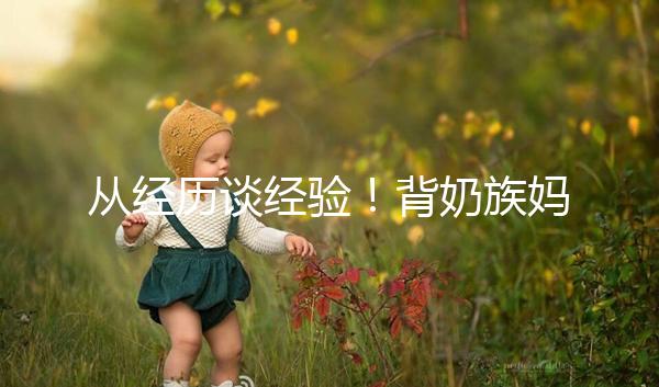 從經(jīng)歷談經(jīng)驗！背奶族媽媽儲存母乳有這些講究