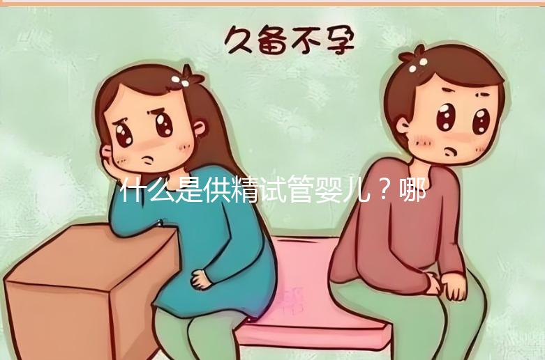 什么是供精試管嬰兒？哪些人需要做？