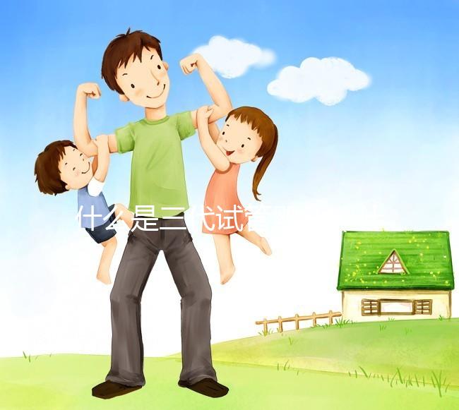 什么是三代試管嬰兒（什么是三代試管嬰兒技術）