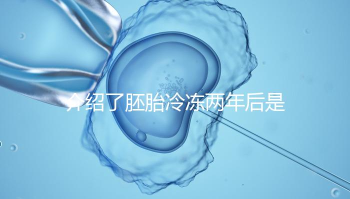 介紹了胚胎冷凍兩年后是否可以移植和成功率關(guān)鍵在于2點