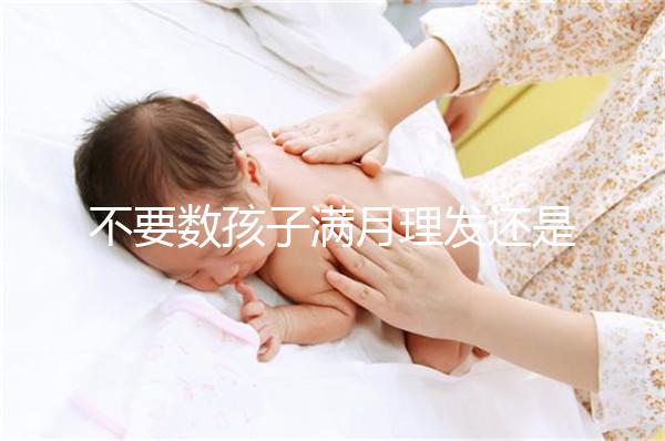 不要數(shù)孩子滿月理發(fā)還是百天理發(fā)只有找到合適的時間,你才能充滿祝福