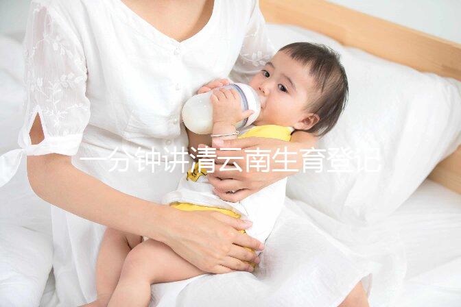 一分鐘講清云南生育登記辦理流程,昆明在哪里辦不可不知