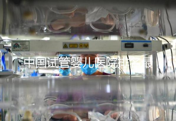 中國試管嬰兒醫院排名最好的醫院，包含國內外