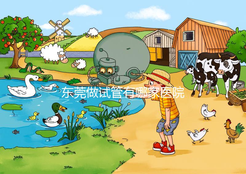 東莞做試管有哪家醫院