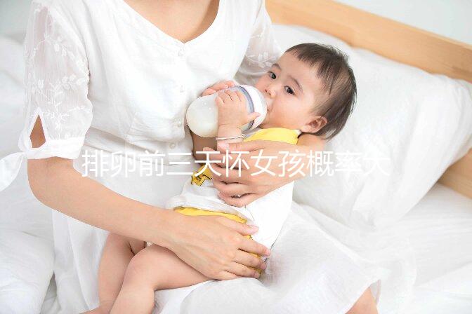 排卵前三天懷女孩概率大，想生閨女請按這個時間來安排同房