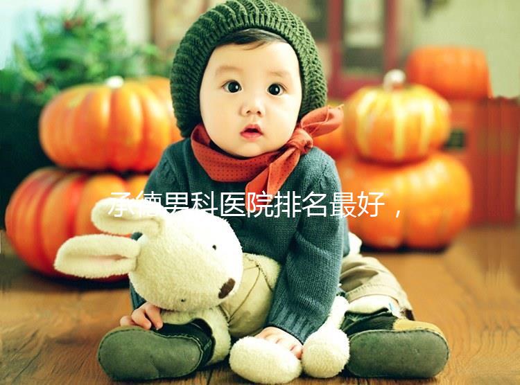 承德男科醫院排名最好，2024年哪個專業60s就知道了