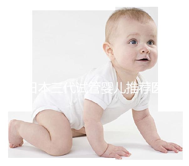日本三代試管嬰兒推薦醫(yī)院及費(fèi)用解析！