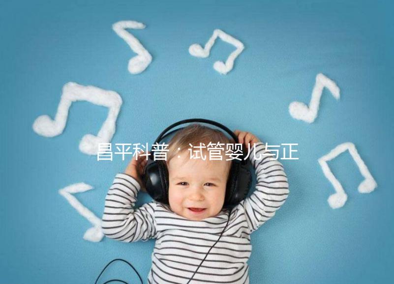 昌平科普：試管嬰兒與正常懷孕區別并不大