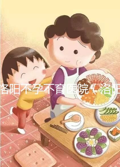 洛陽不孕不育醫(yī)院（洛陽不孕不育醫(yī)院是正規(guī)醫(yī)院嗎）