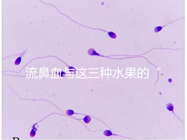 流鼻血與這三種水果的“奇妙”關(guān)系，建議少吃，多補(bǔ)充維生素K可以幫助止血！