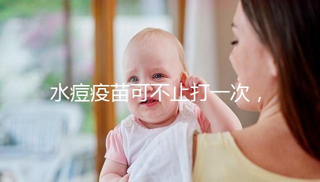 水痘疫苗可不止打一次，接種次數(shù)和時(shí)間有這些規(guī)定！