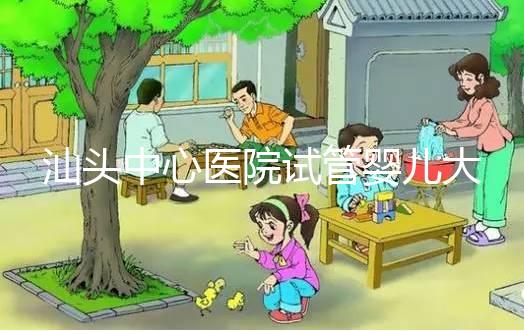 汕頭中心醫(yī)院試管嬰兒大概多少錢 汕頭中心醫(yī)院試管嬰兒成功率,三代試管簽約成功率