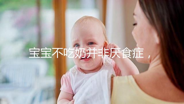 寶寶不吃奶并非厭食癥,出現(xiàn)這4個(gè)癥狀家長(zhǎng)要警惕