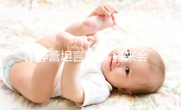 徐靜蕾坦言凍卵 將來會(huì)為愛人做試管嬰兒