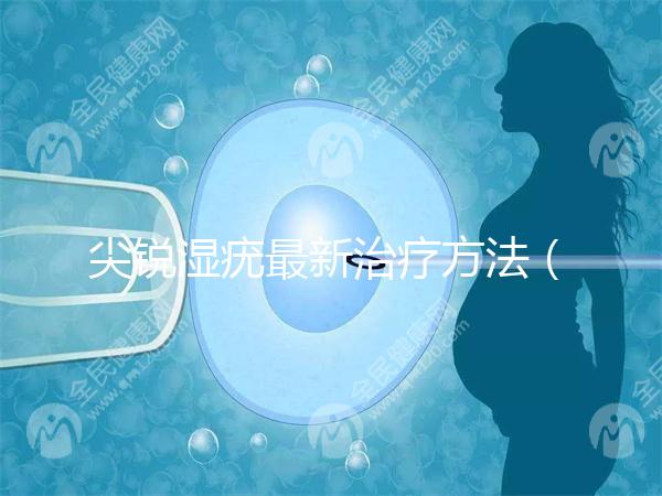 尖銳濕疣最新治療方法(治療尖銳濕最好的內(nèi)用藥)