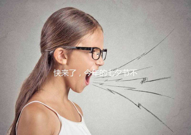 快來了，今年的七夕節(jié)不如跟孩子來一場甜蜜的“約會”！