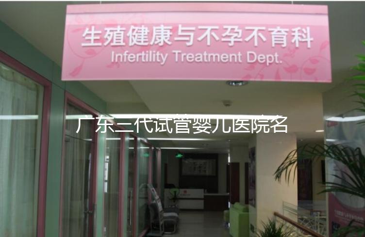 廣東三代試管嬰兒醫(yī)院名單大全,4家機構(gòu)最受患者推崇