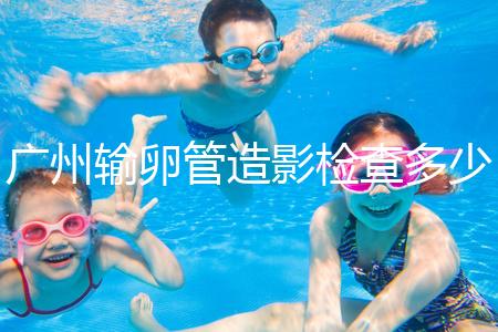 廣州輸卵管造影檢查多少錢，預約時間一次說清楚，想去看