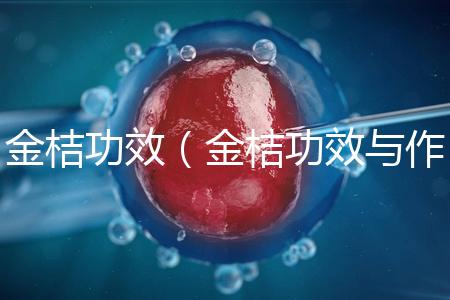 金桔功效（金桔功效與作用營(yíng)養(yǎng)價(jià)值）