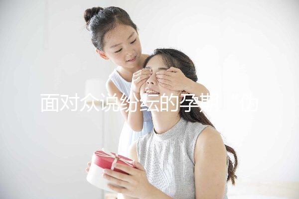 面對眾說紛紜的孕期“偽科學(xué)”，你中招了嗎？