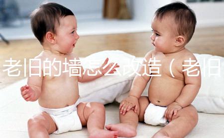 老舊的墻怎么改造（老舊的墻怎么改造好看）