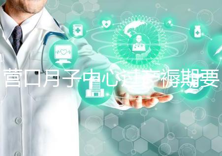 營(yíng)口月子中心過(guò)產(chǎn)褥期要糾結(jié)多少錢(qián)，哪個(gè)好是關(guān)鍵