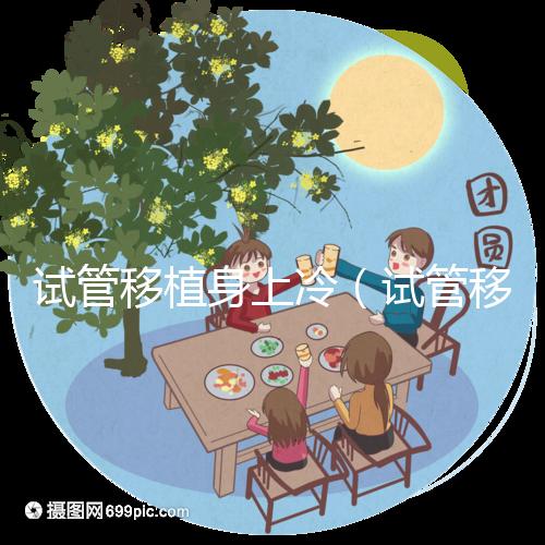 試管移植身上冷(試管移植后身體感覺冷)