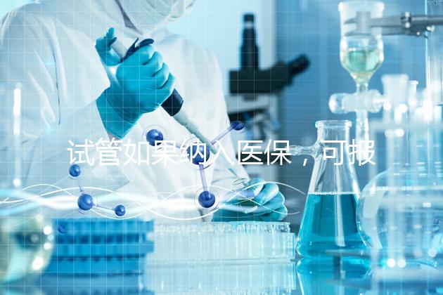 試管如果納入醫(yī)保,可報(bào)銷多少錢?