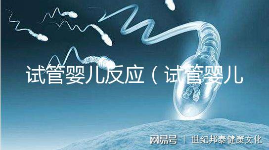 試管嬰兒反應(試管嬰兒反應大嗎)