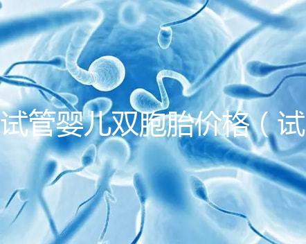 試管嬰兒雙胞胎價(jià)格(試管嬰兒雙胞胎價(jià)格一樣嗎)
