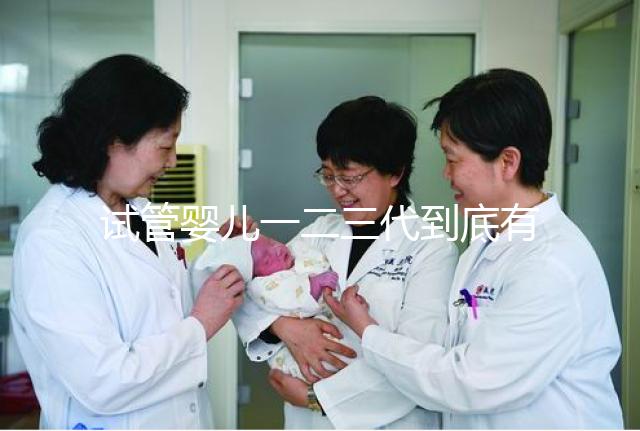 試管嬰兒一二三代到底有什么區別?三代試管成功率最高嗎?#試管嬰兒#