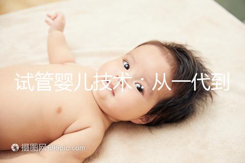 試管嬰兒技術：從一代到四代，有什么區別？如何選擇？