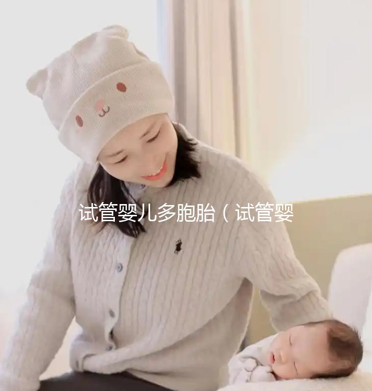 試管嬰兒多胞胎(試管嬰兒多胞胎幾率高嗎?)