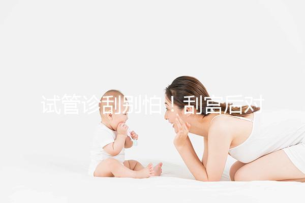 試管診刮別怕!刮宮后對移植后的這些好處你應(yīng)該知道