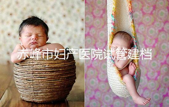 赤峰市婦產醫院試管建檔流程參考，提前了解不耽誤進周