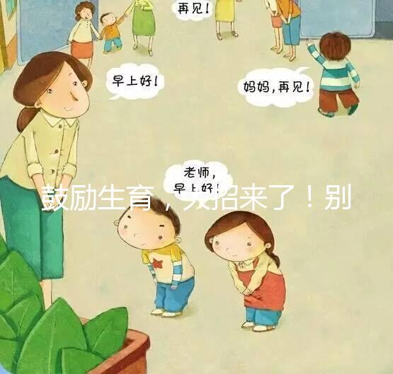 鼓勵生育，大招來了！別說二胎，三胎、四胎都放寬條件啦！