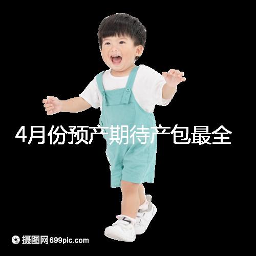 4月份預產期待產包最全清單表匯總，保證安穩度過月子