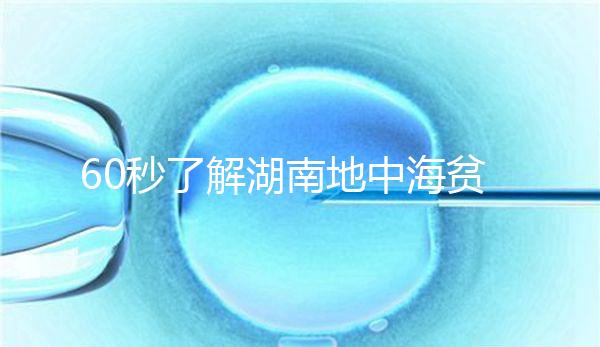 60秒了解湖南地中海貧血高發(fā)區(qū)是哪里，長沙多不多來看